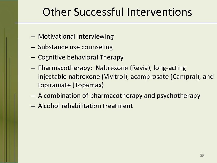 Other Successful Interventions Motivational interviewing Substance use counseling Cognitive behavioral Therapy Pharmacotherapy: Naltrexone (Revia),