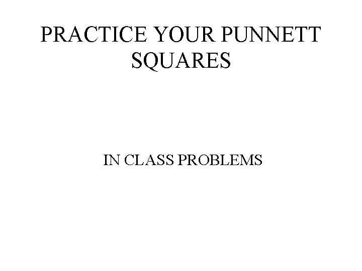PRACTICE YOUR PUNNETT SQUARES IN CLASS PROBLEMS 