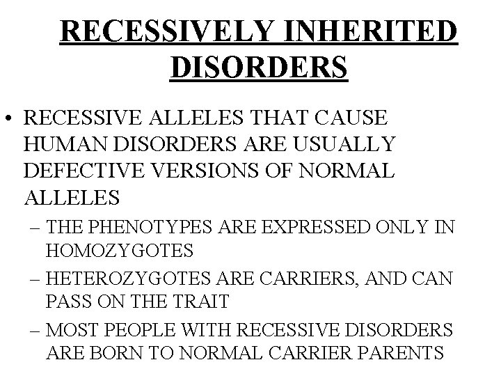 RECESSIVELY INHERITED DISORDERS • RECESSIVE ALLELES THAT CAUSE HUMAN DISORDERS ARE USUALLY DEFECTIVE VERSIONS
