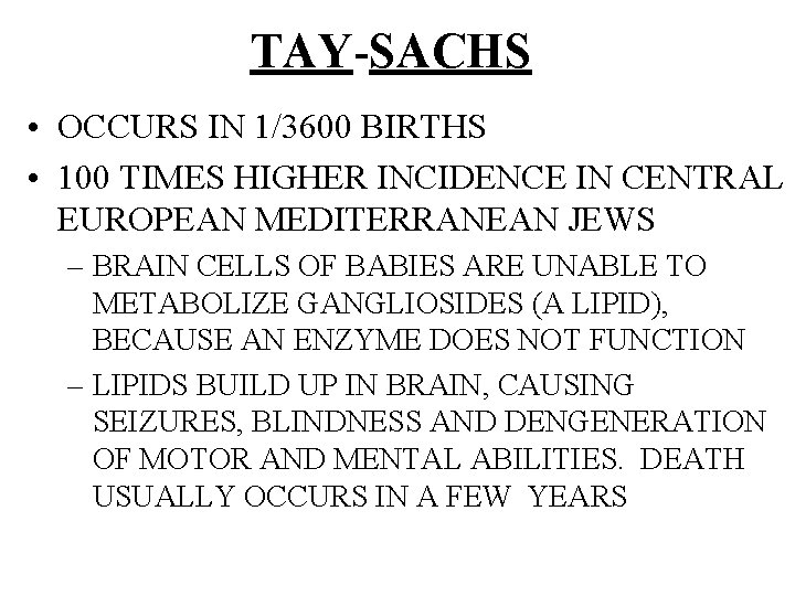 TAY-SACHS • OCCURS IN 1/3600 BIRTHS • 100 TIMES HIGHER INCIDENCE IN CENTRAL EUROPEAN