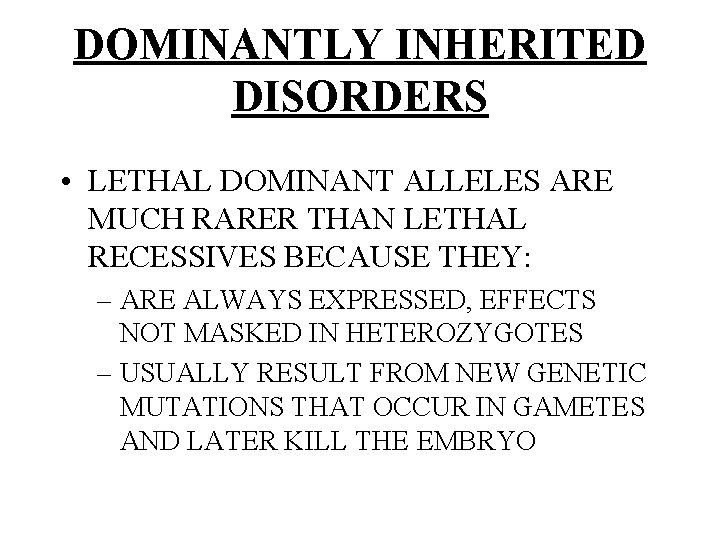 DOMINANTLY INHERITED DISORDERS • LETHAL DOMINANT ALLELES ARE MUCH RARER THAN LETHAL RECESSIVES BECAUSE