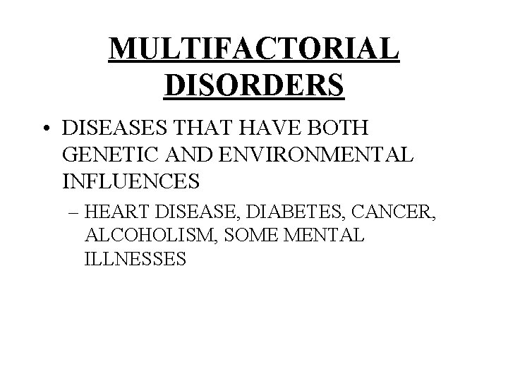 MULTIFACTORIAL DISORDERS • DISEASES THAT HAVE BOTH GENETIC AND ENVIRONMENTAL INFLUENCES – HEART DISEASE,
