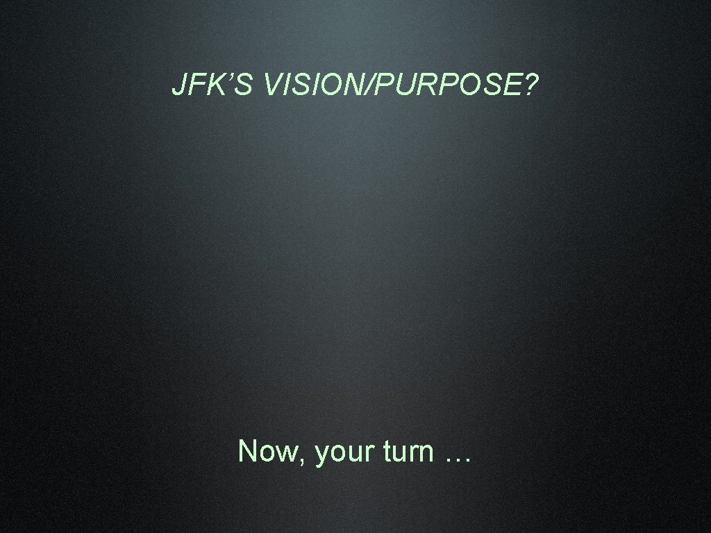 JFK’S VISION/PURPOSE? Now, your turn … 