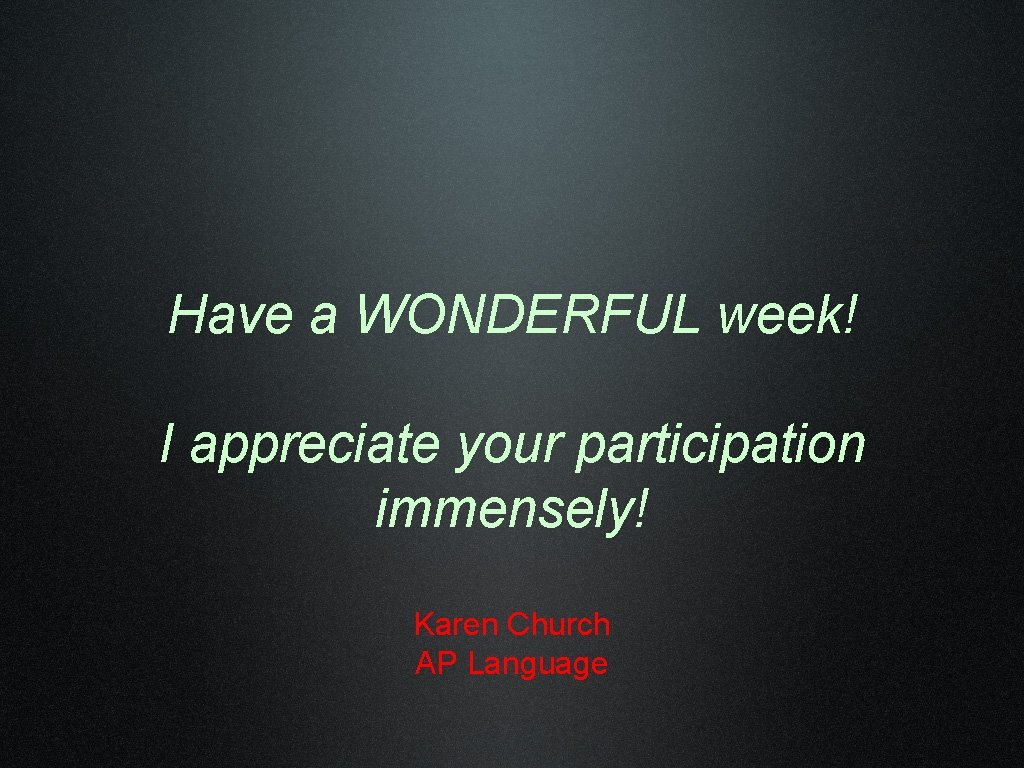 Have a WONDERFUL week! I appreciate your participation immensely! Karen Church AP Language 