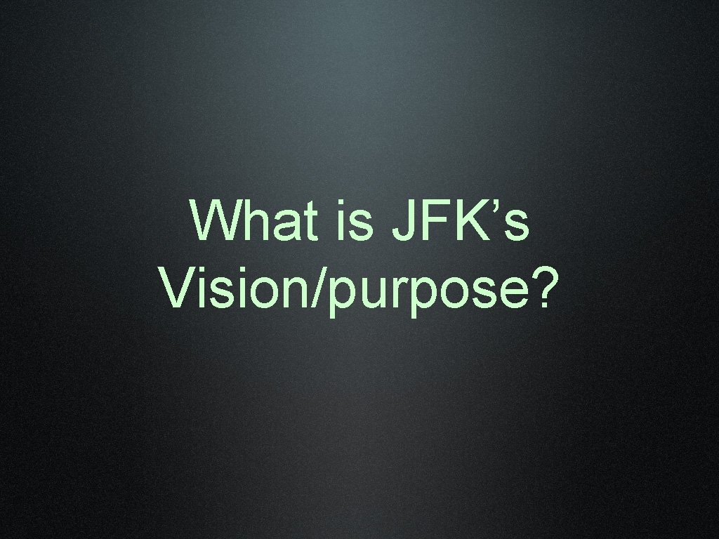 What is JFK’s Vision/purpose? 