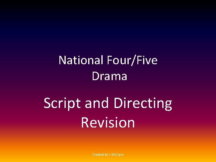 National Four/Five Drama Script and Directing Revision Created by L Mc. Carry 