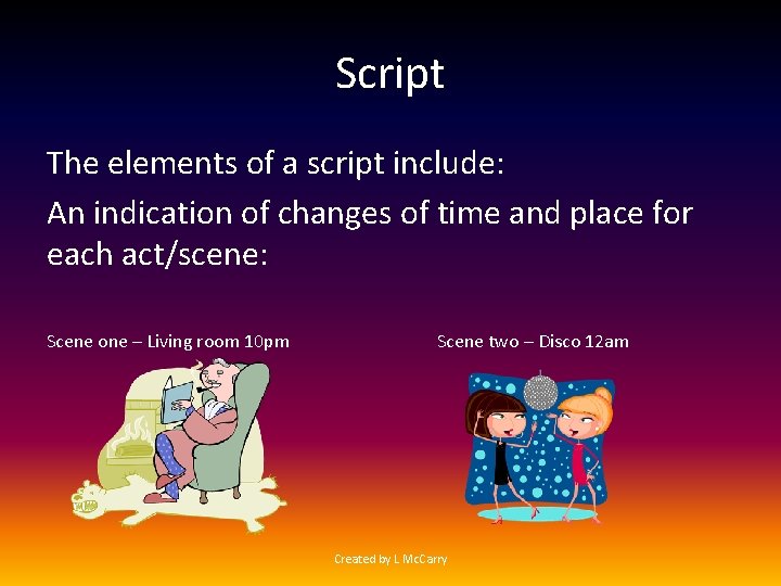Script The elements of a script include: An indication of changes of time and