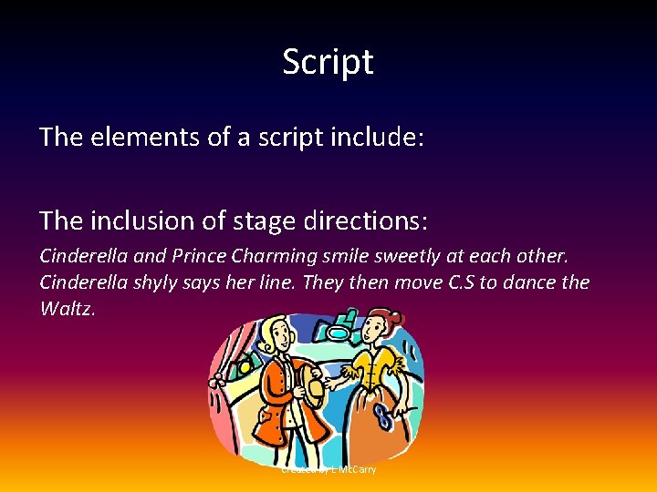 Script The elements of a script include: The inclusion of stage directions: Cinderella and