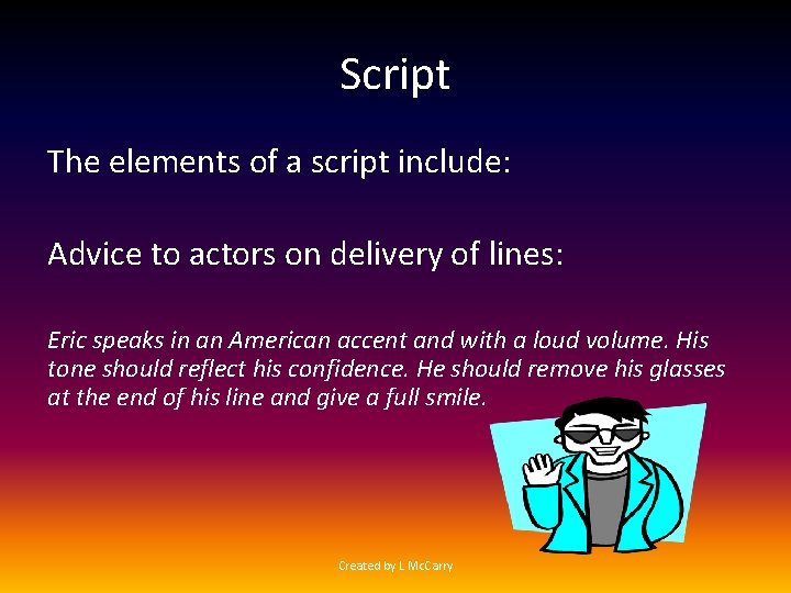 Script The elements of a script include: Advice to actors on delivery of lines: