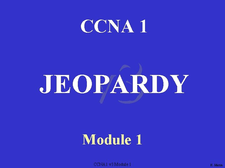 CCNA 1 v 3 JEOPARDY Module 1 CCNA 1 v 3 Module 1 K.
