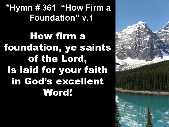 *Hymn # 361 “How Firm a Foundation” v. 1 How firm a foundation, ye