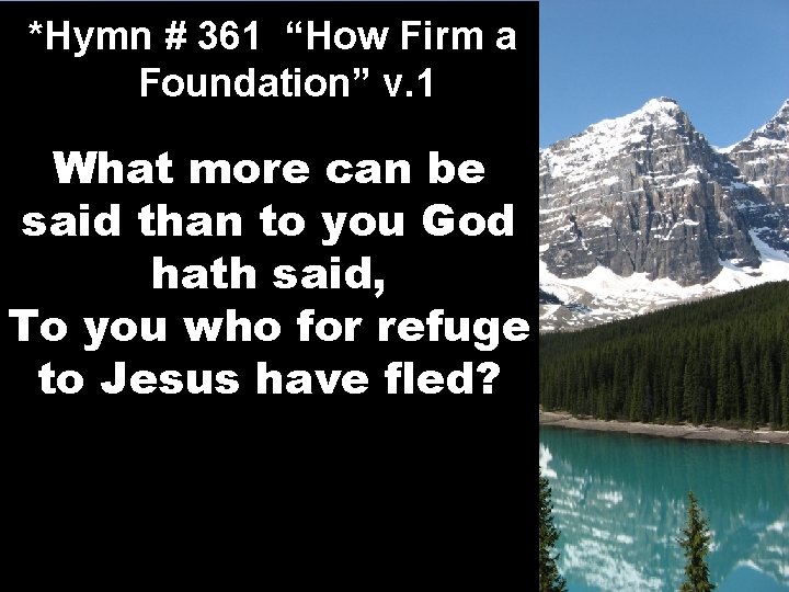 *Hymn # 361 “How Firm a Foundation” v. 1 What more can be said