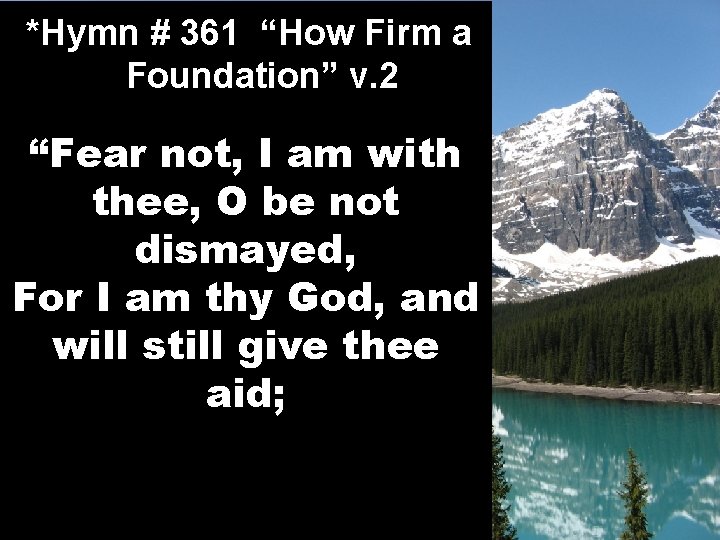 *Hymn # 361 “How Firm a Foundation” v. 2 “Fear not, I am with