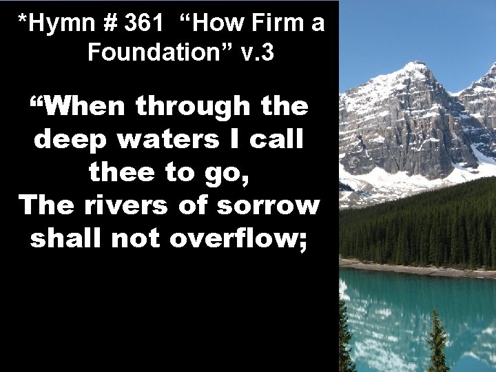 *Hymn # 361 “How Firm a Foundation” v. 3 “When through the deep waters