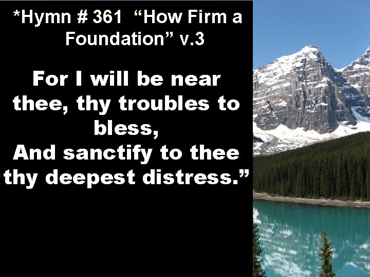 *Hymn # 361 “How Firm a Foundation” v. 3 For I will be near