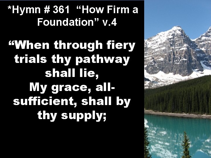 *Hymn # 361 “How Firm a Foundation” v. 4 “When through fiery trials thy