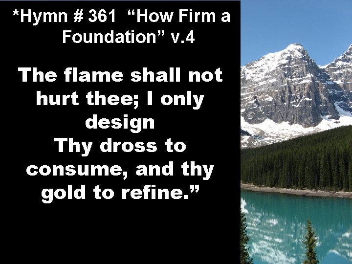 *Hymn # 361 “How Firm a Foundation” v. 4 The flame shall not hurt