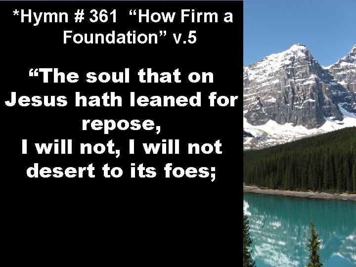 *Hymn # 361 “How Firm a Foundation” v. 5 “The soul that on Jesus