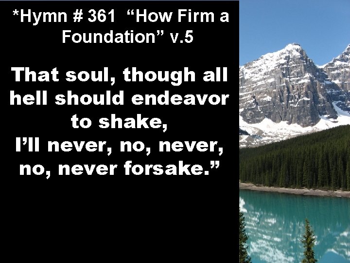 *Hymn # 361 “How Firm a Foundation” v. 5 That soul, though all hell