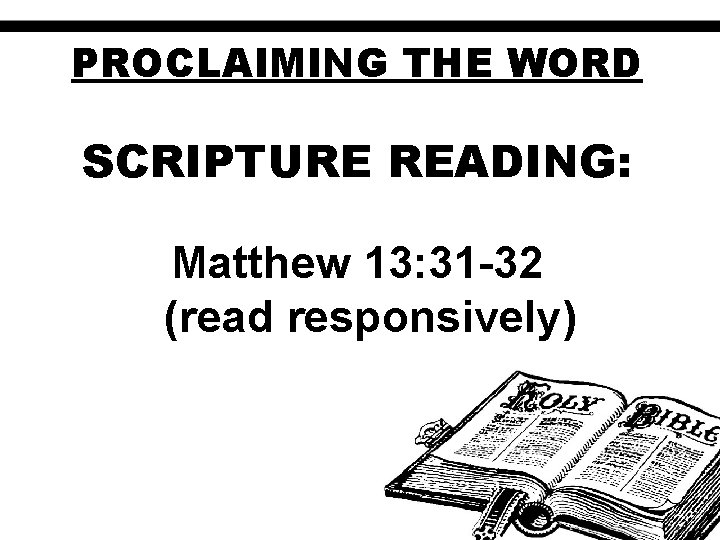 PROCLAIMING THE WORD SCRIPTURE READING: Matthew 13: 31 -32 (read responsively) 