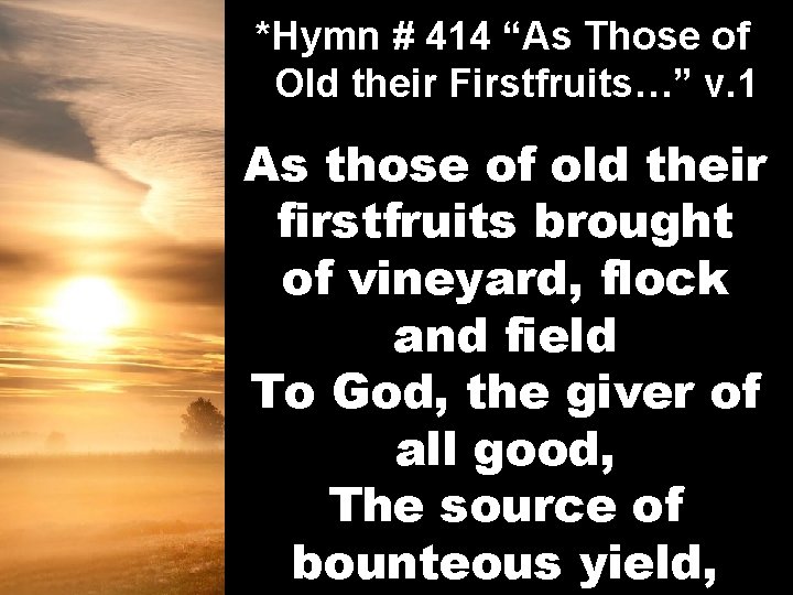 *Hymn # 414 “As Those of Old their Firstfruits…” v. 1 As those of