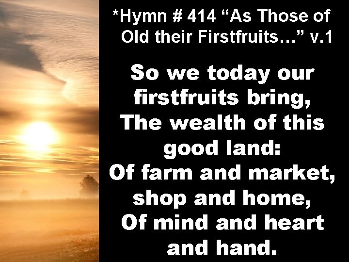 *Hymn # 414 “As Those of Old their Firstfruits…” v. 1 So we today