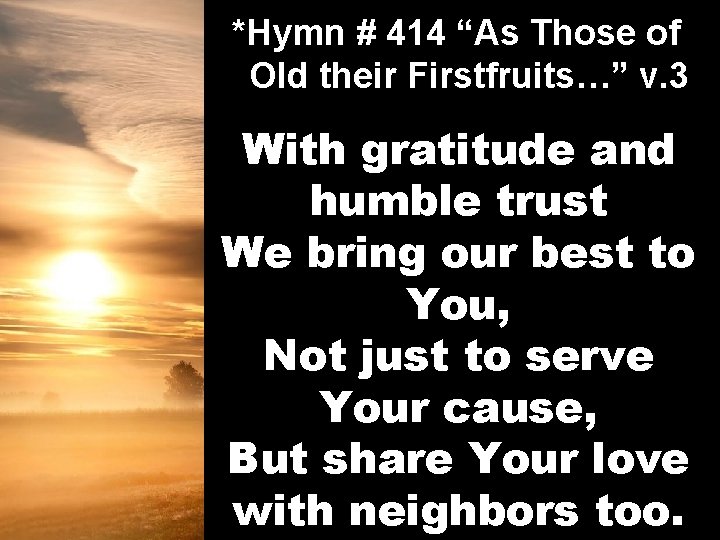 *Hymn # 414 “As Those of Old their Firstfruits…” v. 3 With gratitude and