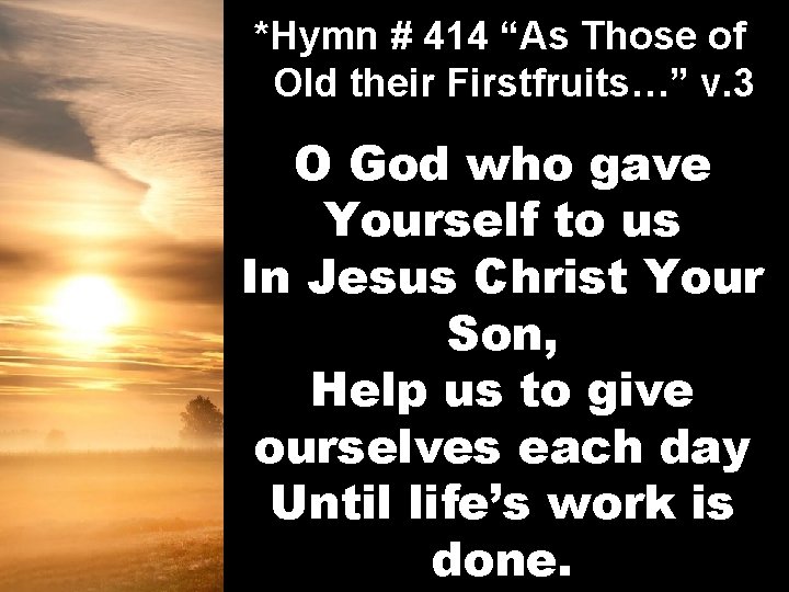 *Hymn # 414 “As Those of Old their Firstfruits…” v. 3 O God who