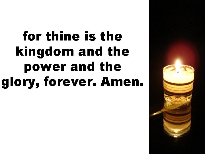 for thine is the kingdom and the power and the glory, forever. Amen. 