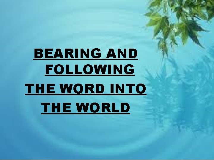 BEARING AND FOLLOWING THE WORD INTO THE WORLD 