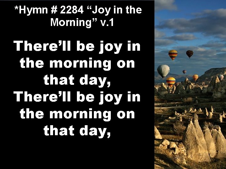 *Hymn # 2284 “Joy in the Morning” v. 1 There’ll be joy in the