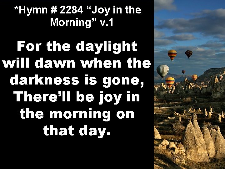 *Hymn # 2284 “Joy in the Morning” v. 1 For the daylight will dawn