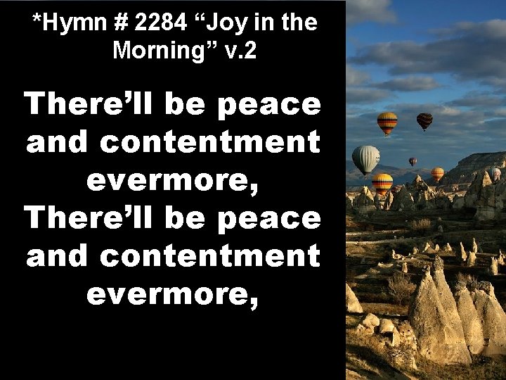 *Hymn # 2284 “Joy in the Morning” v. 2 There’ll be peace and contentment