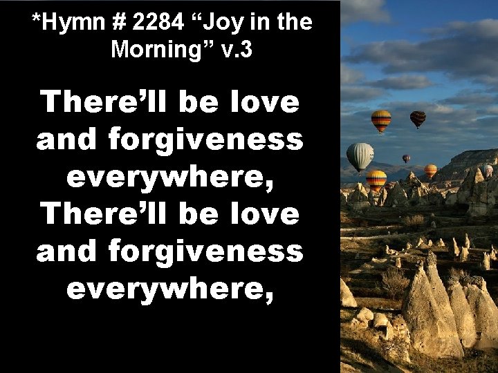 *Hymn # 2284 “Joy in the Morning” v. 3 There’ll be love and forgiveness