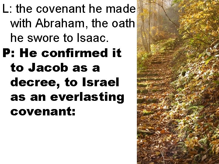 L: the covenant he made with Abraham, the oath he swore to Isaac. P: