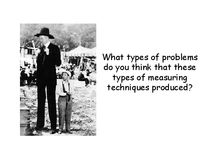 What types of problems do you think that these types of measuring techniques produced?