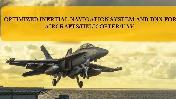 OPTIMIZED INERTIAL NAVIGATION SYSTEM AND DNN FOR AIRCRAFTS/HELICOPTER/UAV 