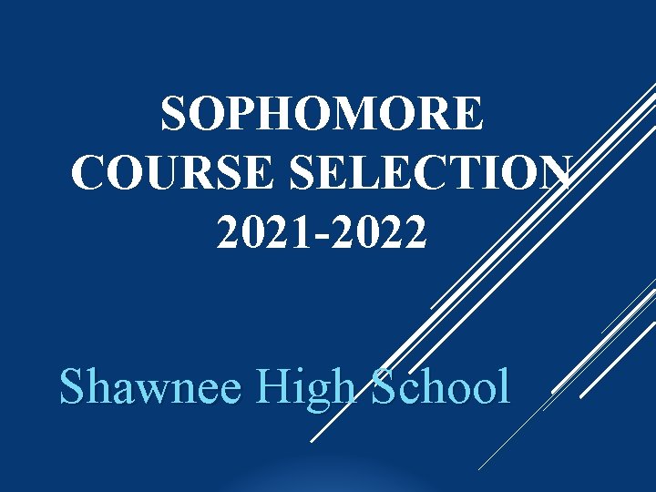 SOPHOMORE COURSE SELECTION 2021 -2022 Shawnee High School 