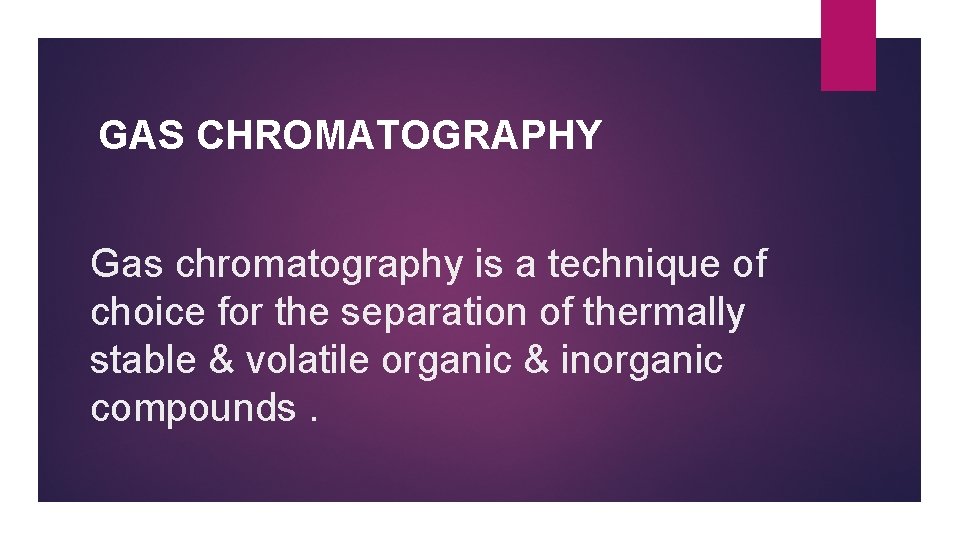 GAS CHROMATOGRAPHY Gas chromatography is a technique of choice for the separation of thermally