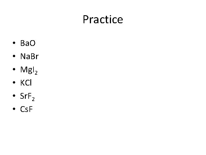 Practice • • • Ba. O Na. Br Mg. I 2 KCl Sr. F
