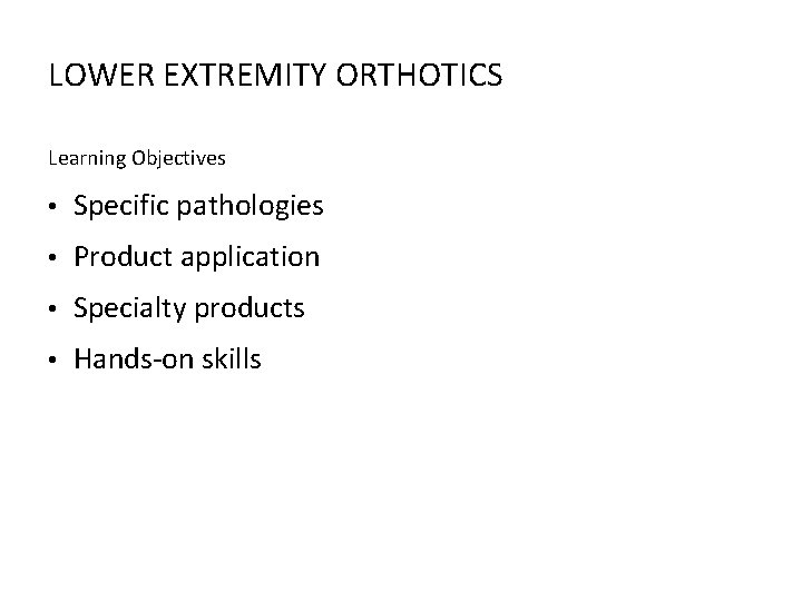 LOWER EXTREMITY ORTHOTICS Learning Objectives • Specific pathologies • Product application • Specialty products