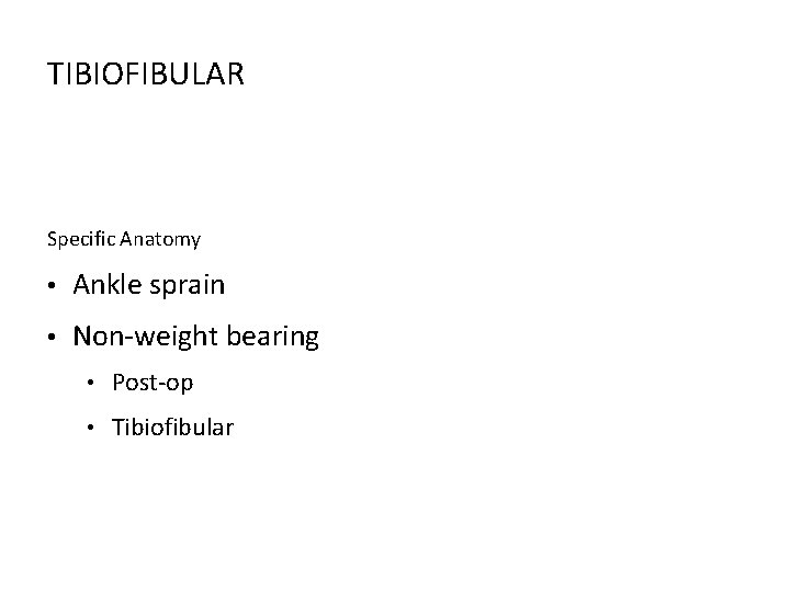 TIBIOFIBULAR Specific Anatomy • Ankle sprain • Non-weight bearing • Post-op • Tibiofibular 