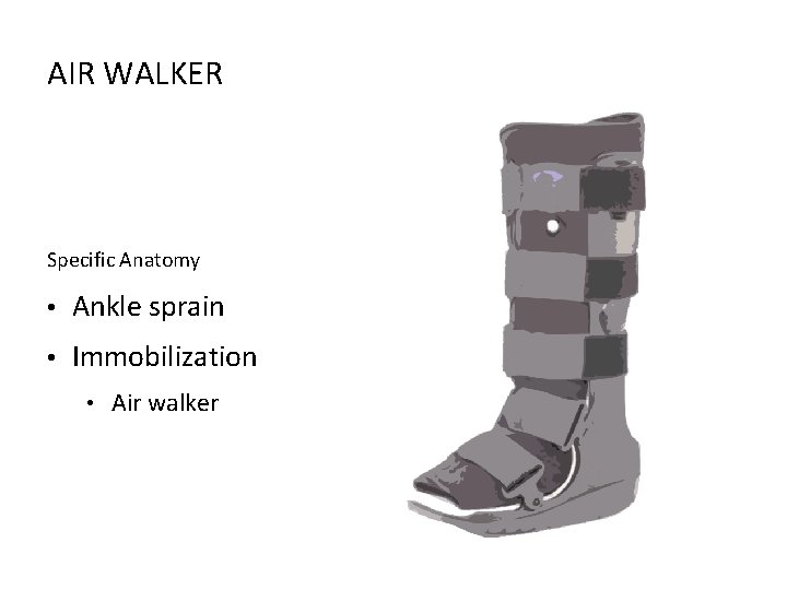 AIR WALKER Specific Anatomy • Ankle sprain • Immobilization • Air walker 