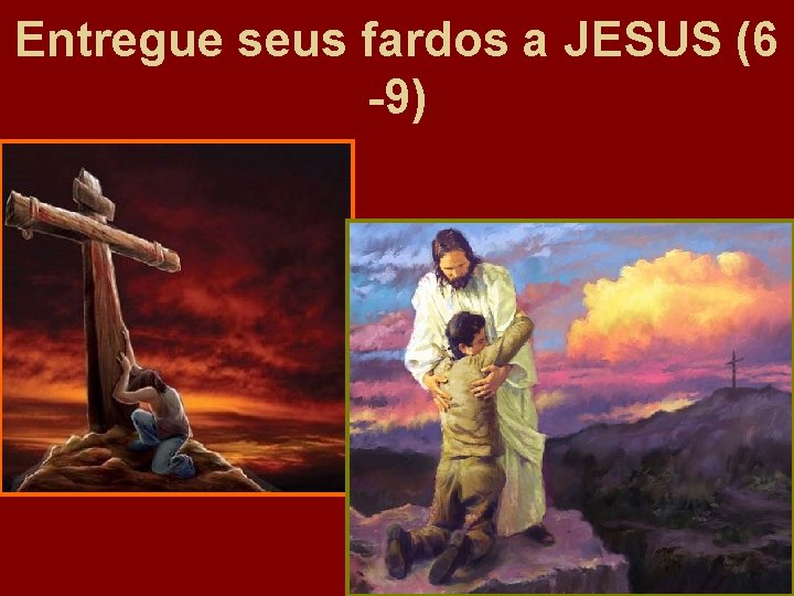 Entregue seus fardos a JESUS (6 -9) 