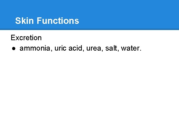 Skin Functions Excretion ● ammonia, uric acid, urea, salt, water. 