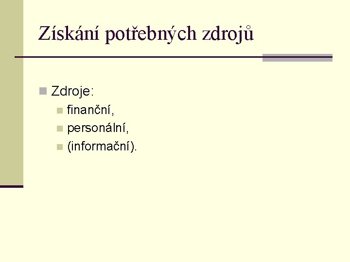 Získání potřebných zdrojů n Zdroje: n finanční, n personální, n (informační). 