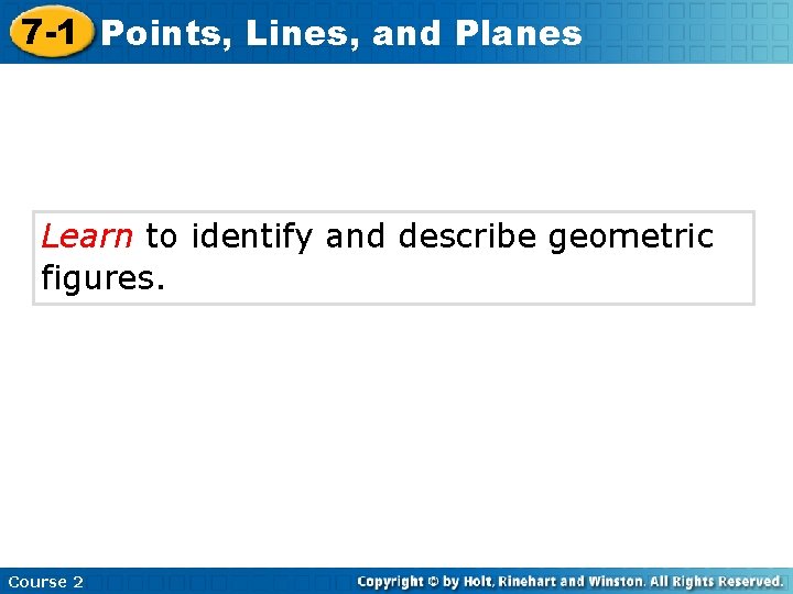 7 -1 Points, Lines, and Planes Learn to identify and describe geometric figures. Course
