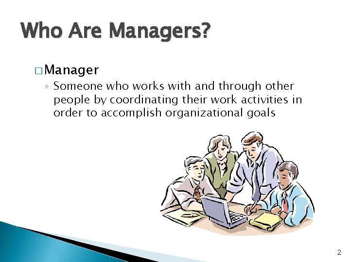 Who Are Managers? � Manager ◦ Someone who works with and through other people
