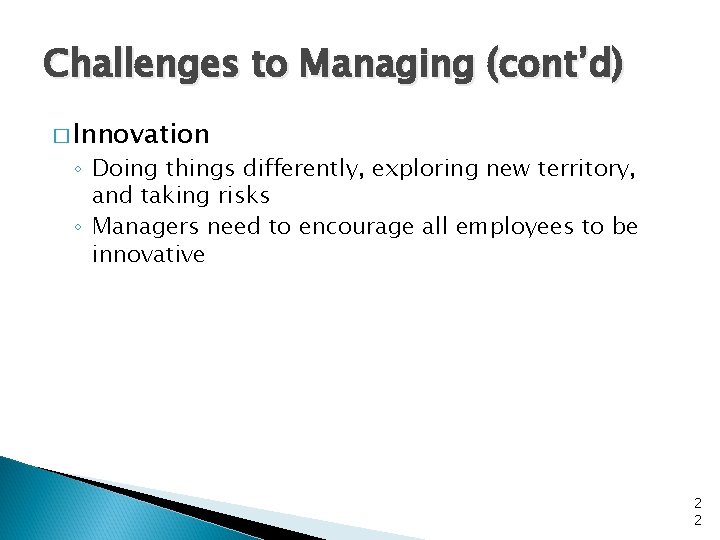 Challenges to Managing (cont’d) � Innovation ◦ Doing things differently, exploring new territory, and