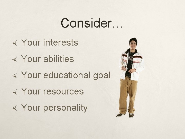 Consider… Your interests Your abilities Your educational goal Your resources Your personality 